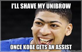 I'll shave my unibrow once Kobe gets an assist  