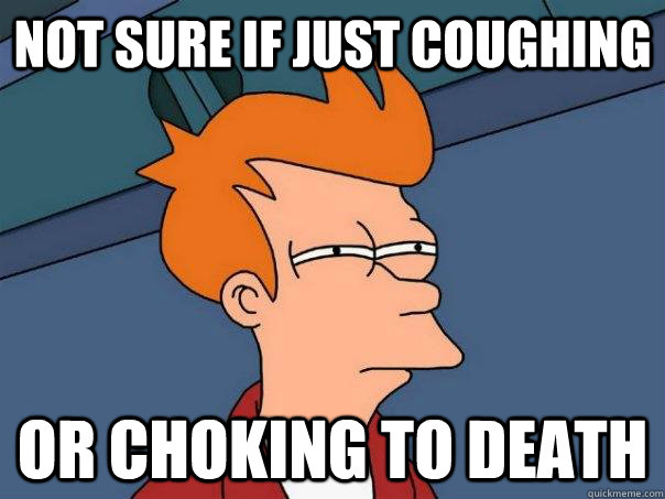 Not sure if just coughing Or choking to death  Futurama Fry