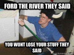 Ford the river they said  you wont lose your stuff they said  Oregon Trail