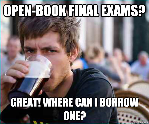 Open-book final exams? Great! Where can I borrow one?  Lazy College Senior