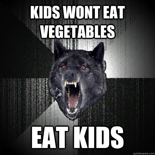 kids wont eat vegetables eat kids  Insanity Wolf