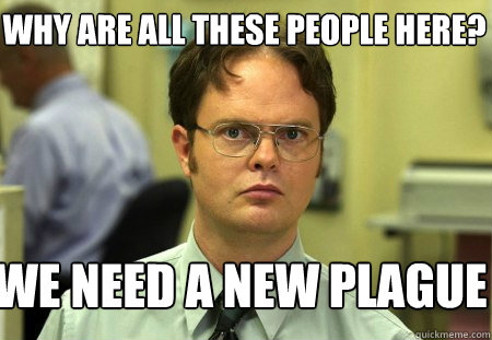 Why are all these people here?  We need a new plague - Why are all these people here?  We need a new plague  Schrute