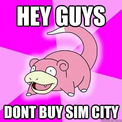 Hey guys Dont buy sim city  Slowpoke