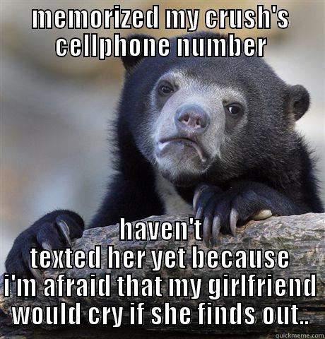 MEMORIZED MY CRUSH'S CELLPHONE NUMBER HAVEN'T TEXTED HER YET BECAUSE I'M AFRAID THAT MY GIRLFRIEND WOULD CRY IF SHE FINDS OUT.. Confession Bear