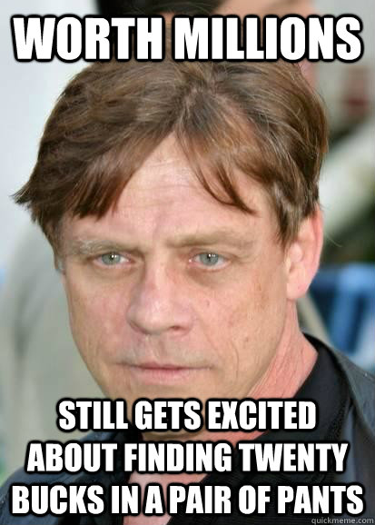 worth millions still gets excited about finding twenty bucks in a pair of pants - worth millions still gets excited about finding twenty bucks in a pair of pants  Good Guy Mark Hamill