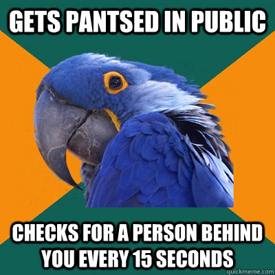Gets pantsed in public Checks for a person behind you every 15 seconds  Paranoid Parrot