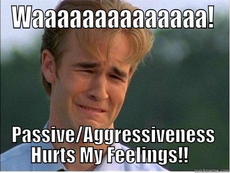WAAAAAAAAAAAAAA! PASSIVE/AGGRESSIVENESS HURTS MY FEELINGS!!   1990s Problems