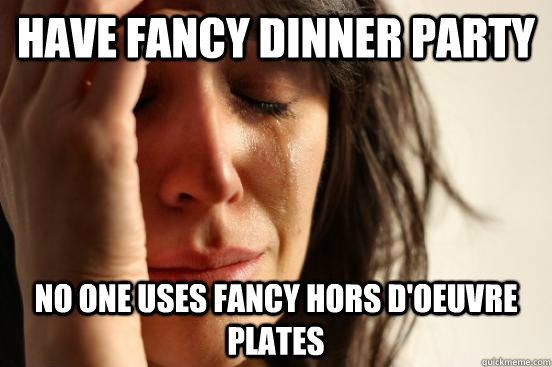have fancy dinner party  no one uses fancy Hors d'oeuvre plates  First World Problems