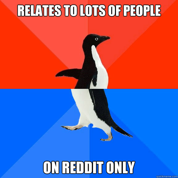 Relates to lots of people  on reddit only  Socially Awesome Awkward Penguin