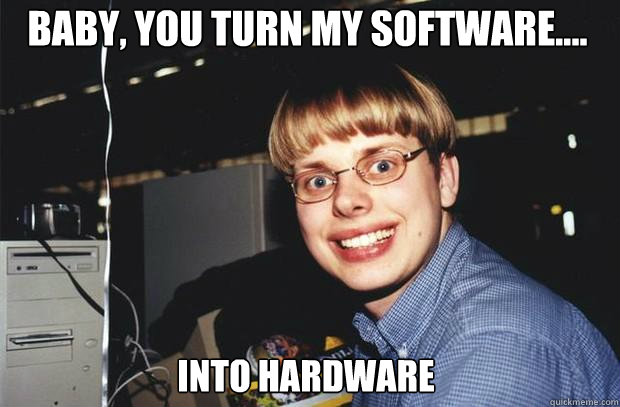 baby, You turn my software.... Into Hardware - baby, You turn my software.... Into Hardware  SuperNerd