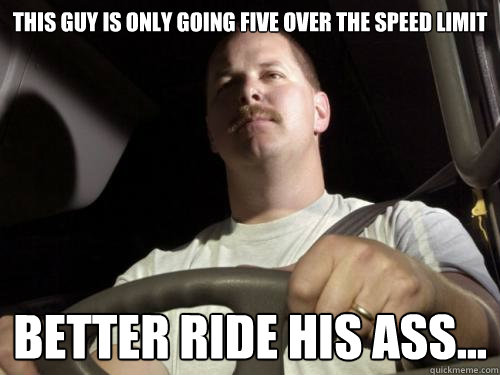 This guy is only going five over the speed limit better ride his ass...  