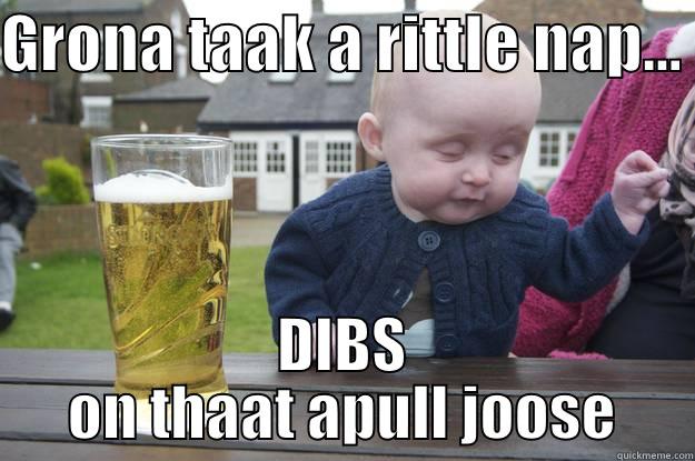 GRONA TAAK A RITTLE NAP...  DIBS ON THAAT APULL JOOSE drunk baby