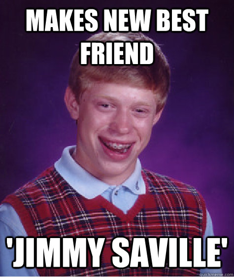 Makes New Best Friend  'Jimmy Saville'    Bad Luck Brian