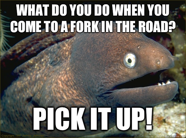 What do you do when you come to a fork in the road? Pick it up!  Bad Joke Eel