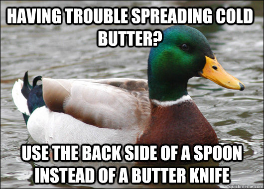 Having trouble spreading cold butter? Use the back side of a spoon instead of a butter knife  Actual Advice Mallard