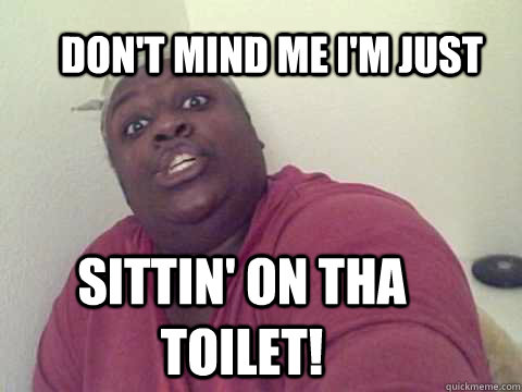 Don't mind me i'm just Sittin' on tha Toilet! - Don't mind me i'm just Sittin' on tha Toilet!  sittin on tha toilet lady