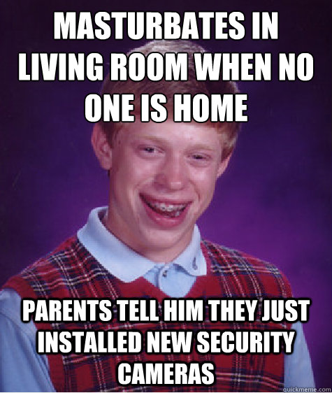 Masturbates in living room when no one is home Parents tell him they just installed new security cameras  Bad Luck Brian