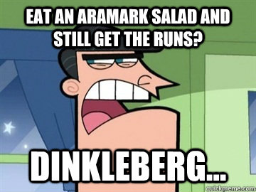 eat an Aramark salad and still get the runs? Dinkleberg...  - eat an Aramark salad and still get the runs? Dinkleberg...   Dinkleberg