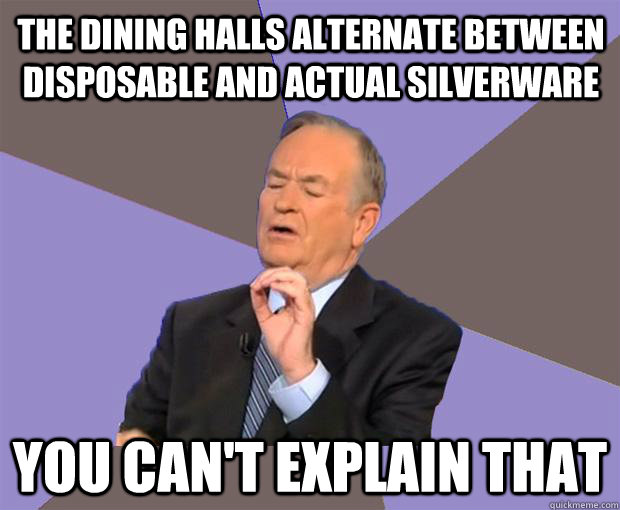 The dining halls alternate between disposable and actual silverware You can't explain that - The dining halls alternate between disposable and actual silverware You can't explain that  Bill O Reilly