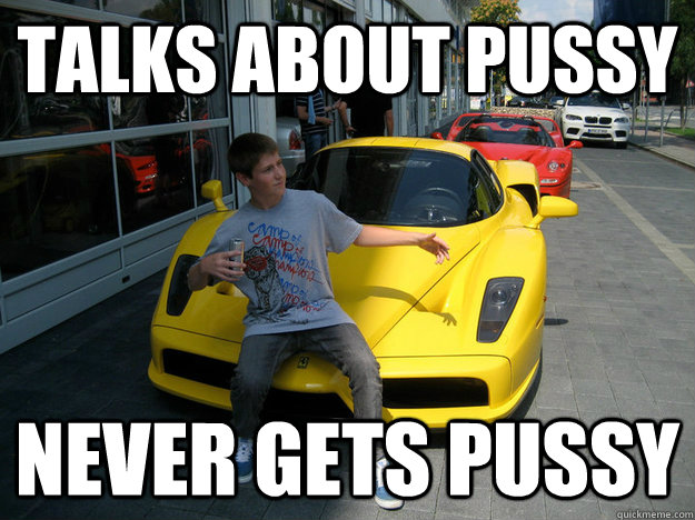 Talks about pussy Never gets pussy - Talks about pussy Never gets pussy  High school Junior