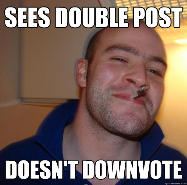Sees double post doesn't downvote - Sees double post doesn't downvote  Misc