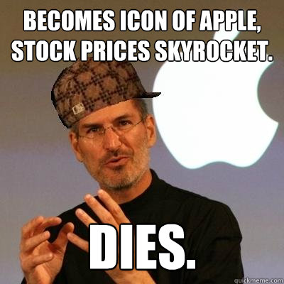 Becomes icon of apple, stock prices skyrocket. Dies.  Scumbag Steve Jobs