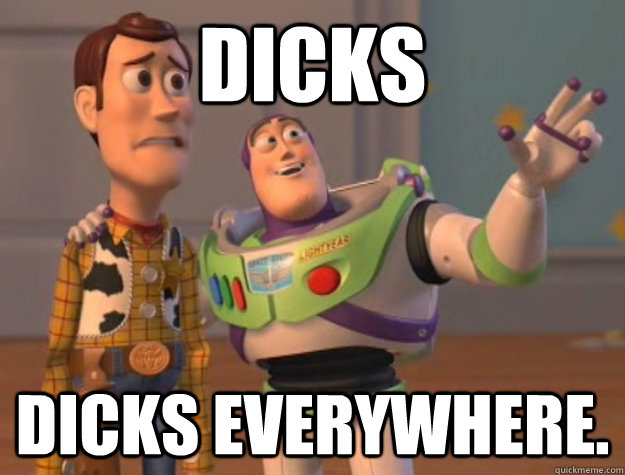 dicks dicks everywhere.  Toy Story