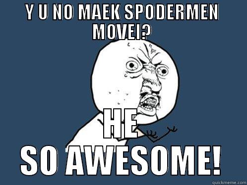 Y U NO MAEK SPODERMEN MOVEI? HE SO AWESOME! Y U No
