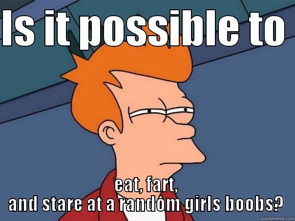 IS IT POSSIBLE TO  EAT, FART, AND STARE AT A RANDOM GIRLS BOOBS? Futurama Fry