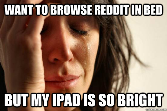Want to browse Reddit in Bed but my Ipad is so bright  First World Problems