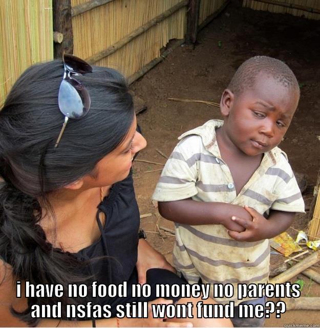  I HAVE NO FOOD NO MONEY NO PARENTS AND NSFAS STILL WONT FUND ME?? Skeptical Third World Kid