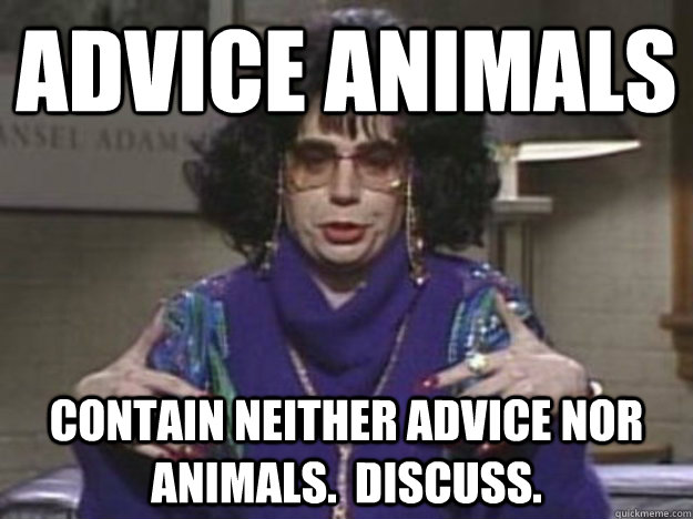 Advice Animals Contain neither advice nor animals.  Discuss. - Advice Animals Contain neither advice nor animals.  Discuss.  Misc