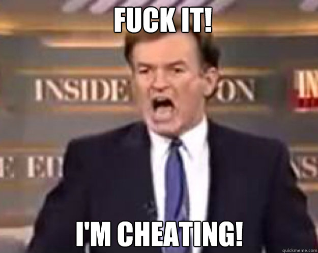 FUCK IT! I'm Cheating!  fuck it bill