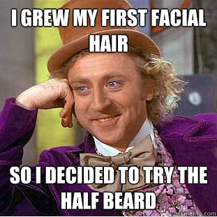 I grew my first facial hair So I decided to try the half beard  Psychotic Willy Wonka