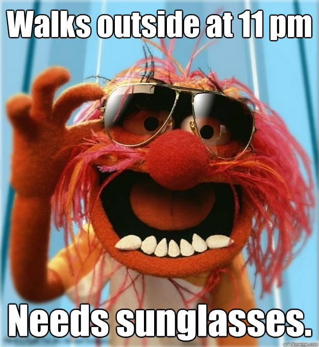 Walks outside at 11 pm Needs sunglasses.  Advice Animal