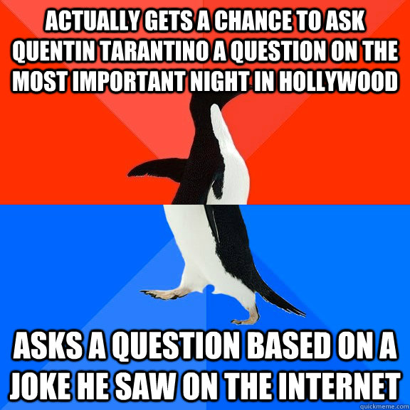 Actually gets a chance to ask Quentin Tarantino a question on the most important night in Hollywood Asks a question based on a joke he saw on the internet  Socially Awesome Awkward Penguin