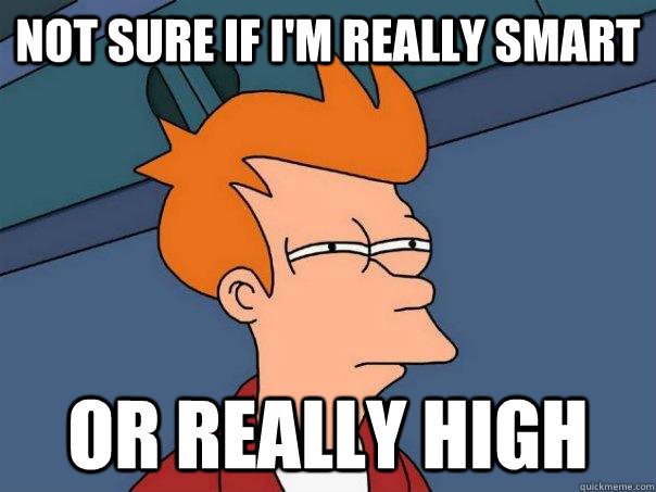 Not sure if I'm really smart or really high  Futurama Fry
