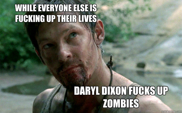 while everyone else is fucking up their lives Daryl dixon fucks up zombies  Badass Daryl Dixon