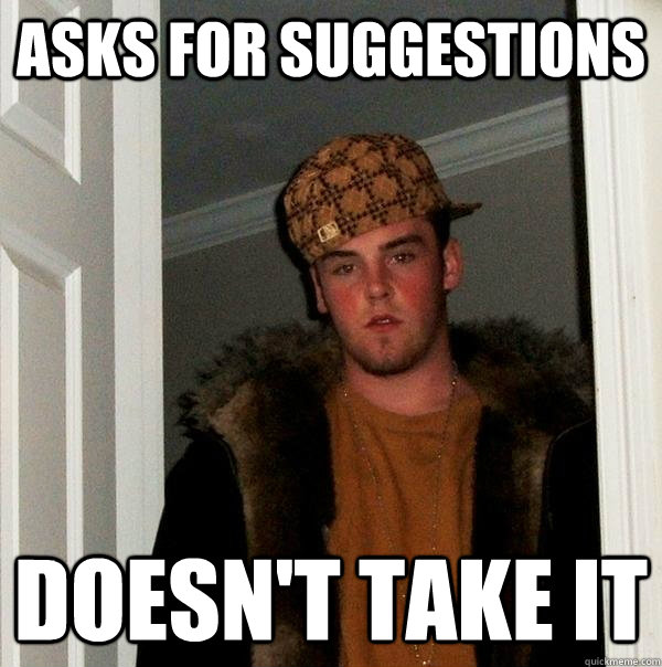 ASKS FOR SUGGESTIONS DOESN'T TAKE IT  Scumbag Steve