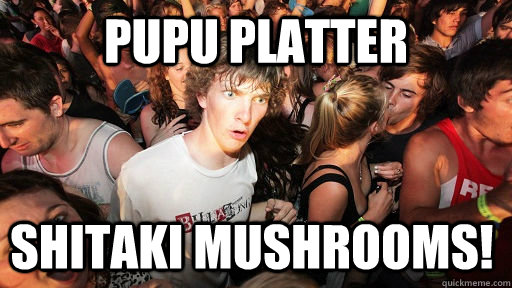 PuPu Platter Shitaki mushrooms!  Sudden Clarity Clarence