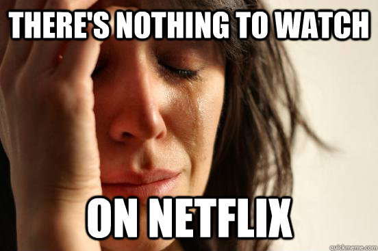 There's nothing to watch on netflix  First World Problems