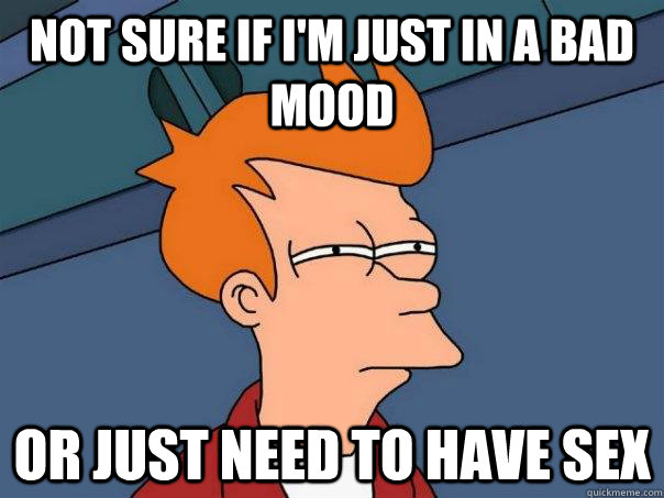 Not sure if I'm just in a bad mood or just need to have sex  Futurama Fry