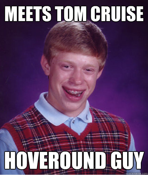 Meets Tom Cruise Hoveround guy  Bad Luck Brian