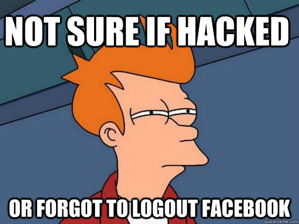 Not sure if hacked or forgot to logout facebook - Not sure if hacked or forgot to logout facebook  Futurama Fry