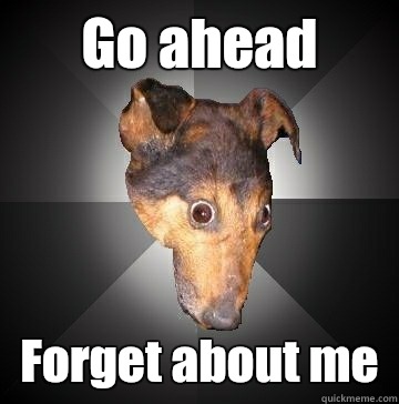 Go ahead Forget about me  Depression Dog