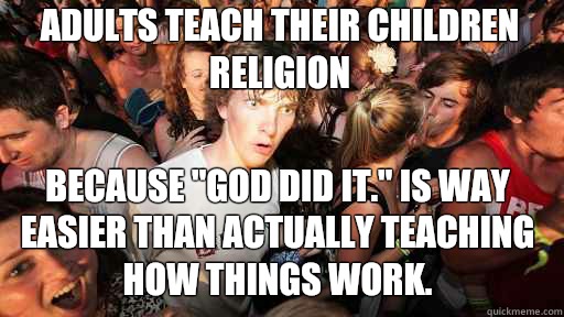 Adults teach their children religion
 Because 