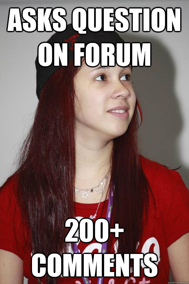 Asks question on forum 200+ comments  Poly Girl