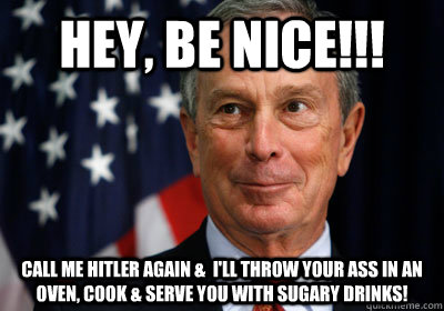 hey, be nice!!! call me hitler again &  i'll throw your ass in an oven, cook & serve you with sugary drinks!  