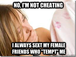 No, I'm not cheating I always sext my female friends who 