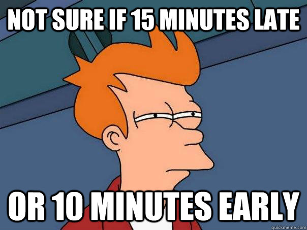 Not sure if 15 minutes late Or 10 minutes early - Not sure if 15 minutes late Or 10 minutes early  Futurama Fry